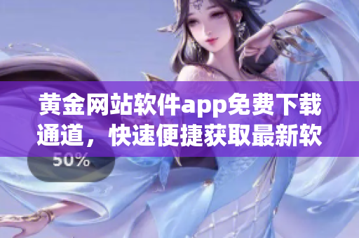 黃金網(wǎng)站軟件app免費(fèi)下載通道，快速便捷獲取最新軟件