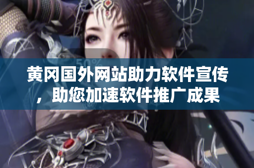 黃岡國外網(wǎng)站助力軟件宣傳，助您加速軟件推廣成果