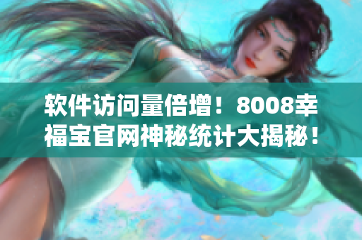 軟件訪問量倍增！8008幸福寶官網(wǎng)神秘統(tǒng)計大揭秘！