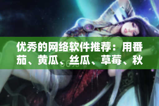 優(yōu)秀的網(wǎng)絡軟件推薦：用番茄、黃瓜、絲瓜、草莓、秋葵打造高效開發(fā)工作