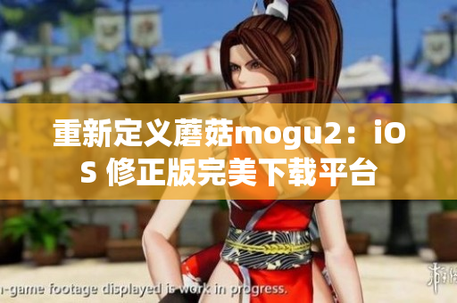 重新定義蘑菇mogu2：iOS 修正版完美下載平臺
