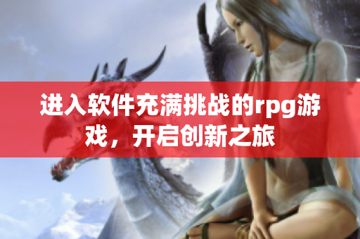 進入軟件充滿挑戰(zhàn)的rpg游戲，開啟創(chuàng)新之旅