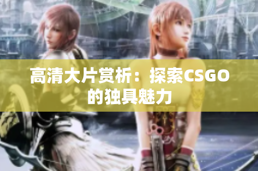高清大片賞析：探索CSGO的獨(dú)具魅力