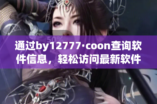 通過by12777·coon查詢軟件信息，輕松訪問最新軟件版本