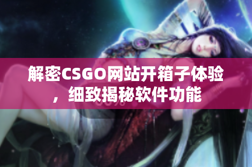 解密CSGO網(wǎng)站開(kāi)箱子體驗(yàn)，細(xì)致揭秘軟件功能