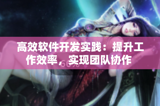 高效軟件開發(fā)實踐：提升工作效率，實現(xiàn)團隊協(xié)作 