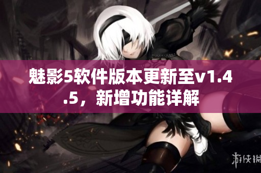 魅影5軟件版本更新至v1.4.5，新增功能詳解