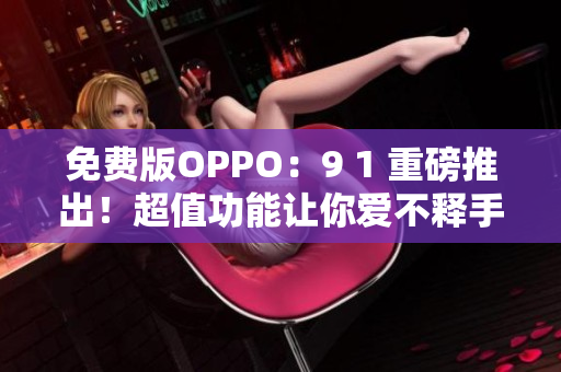 免費(fèi)版OPPO：9 1 重磅推出！超值功能讓你愛不釋手！