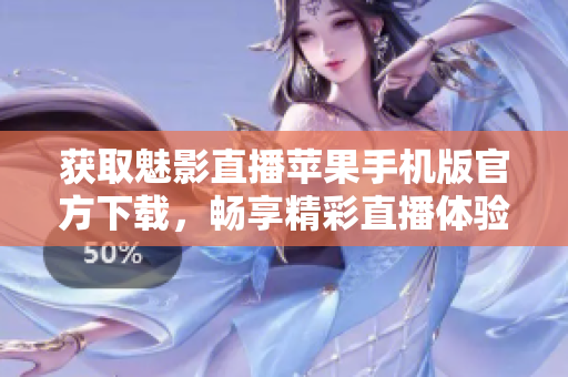 獲取魅影直播蘋果手機版官方下載，暢享精彩直播體驗