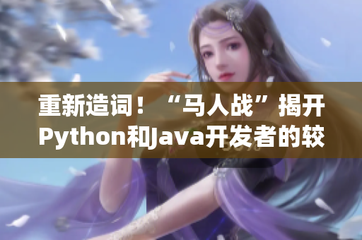重新造詞！“馬人戰(zhàn)”揭開Python和Java開發(fā)者的較量