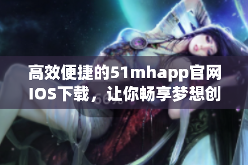 高效便捷的51mhapp官網(wǎng)IOS下載，讓你暢享夢(mèng)想創(chuàng)作之旅