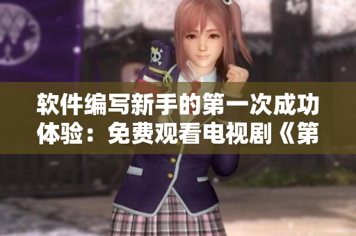 軟件編寫新手的第一次成功體驗：免費觀看電視劇《第一次編寫軟件》