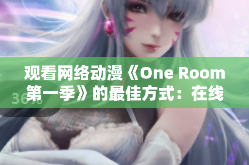 觀看網絡動漫《One Room第一季》的最佳方式：在線軟件直接觀看