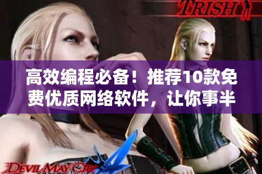 高效編程必備！推薦10款免費(fèi)優(yōu)質(zhì)網(wǎng)絡(luò)軟件，讓你事半功倍