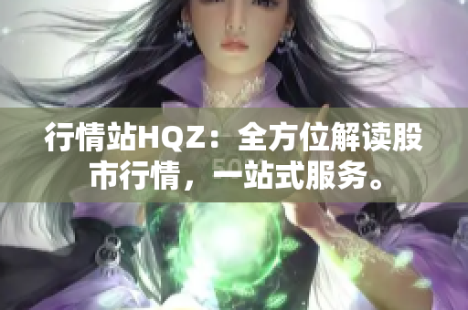 行情站HQZ：全方位解讀股市行情，一站式服務(wù)。