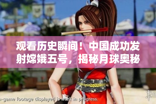 觀看歷史瞬間！中國成功發(fā)射嫦娥五號，揭秘月球奧秘直播現(xiàn)場