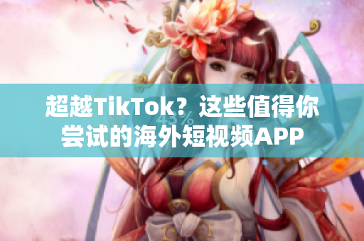 超越TikTok？這些值得你嘗試的海外短視頻APP