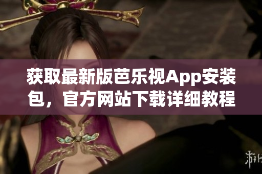 獲取最新版芭樂(lè)視App安裝包，官方網(wǎng)站下載詳細(xì)教程
