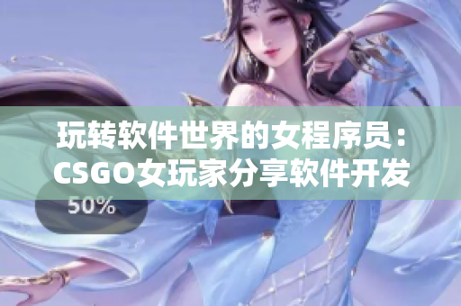 玩轉(zhuǎn)軟件世界的女程序員：CSGO女玩家分享軟件開發(fā)心得