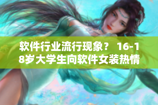 軟件行業(yè)流行現(xiàn)象？ 16-18歲大學生向軟件女裝熱情高漲！