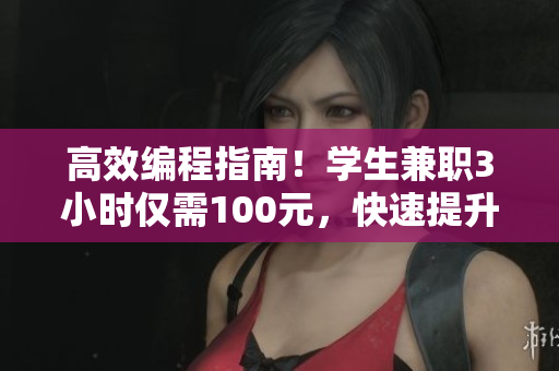高效編程指南！學(xué)生兼職3小時僅需100元，快速提升軟件開發(fā)技能！