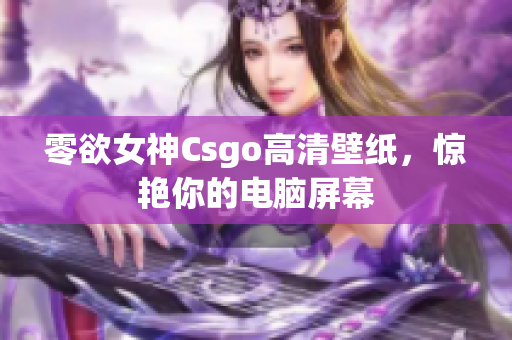 零欲女神Csgo高清壁紙，驚艷你的電腦屏幕