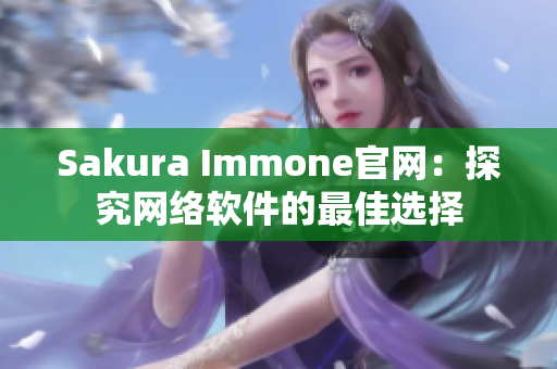 Sakura Immone官網(wǎng)：探究網(wǎng)絡軟件的最佳選擇