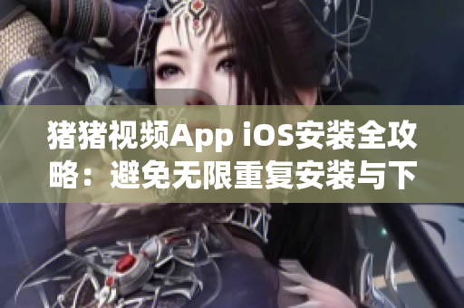豬豬視頻App iOS安裝全攻略：避免無(wú)限重復(fù)安裝與下載！