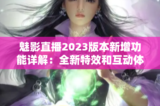 魅影直播2023版本新增功能詳解：全新特效和互動(dòng)體驗(yàn)