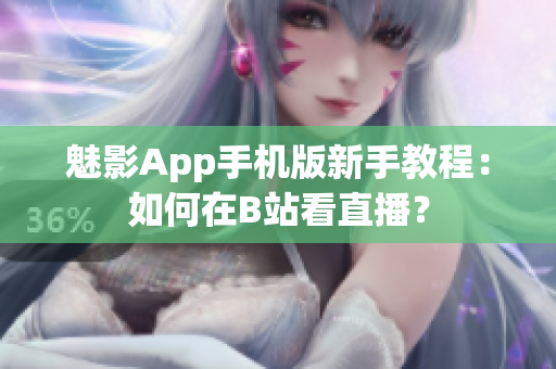 魅影App手機(jī)版新手教程：如何在B站看直播？