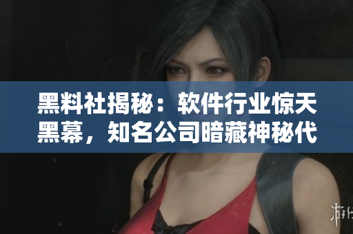 黑料社揭秘：軟件行業(yè)驚天黑幕，知名公司暗藏神秘代碼！