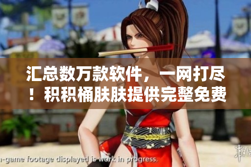 匯總數(shù)萬(wàn)款軟件，一網(wǎng)打盡！積積桶膚膚提供完整免費(fèi)軟件大全！