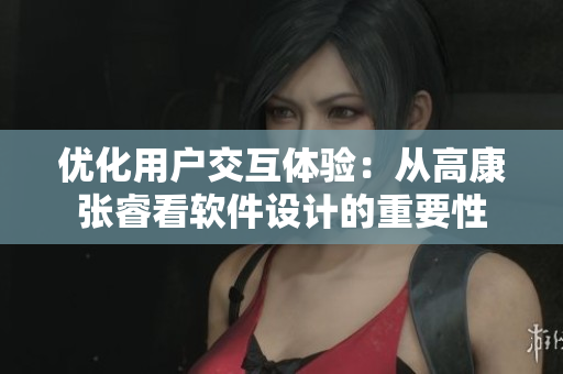 優(yōu)化用戶交互體驗(yàn)：從高康張?？窜浖O(shè)計(jì)的重要性