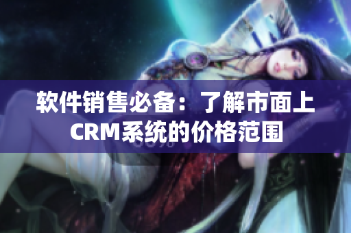 軟件銷售必備：了解市面上CRM系統(tǒng)的價格范圍