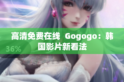 高清免費(fèi)在線  Gogogo：韓國(guó)影片新看法