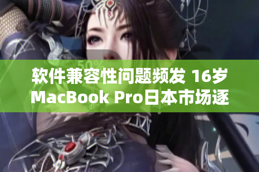 軟件兼容性問題頻發(fā) 16歲MacBook Pro日本市場逐漸失去市場份額