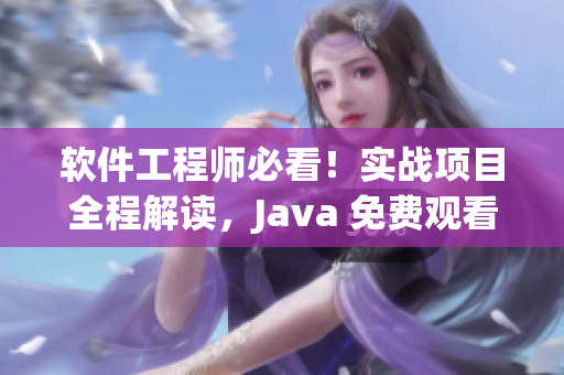 軟件工程師必看！實(shí)戰(zhàn)項(xiàng)目全程解讀，Java 免費(fèi)觀看教程 上篇