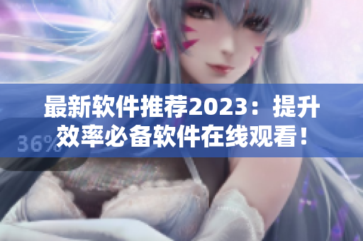 最新軟件推薦2023：提升效率必備軟件在線觀看！