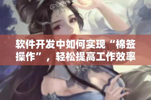 軟件開發(fā)中如何實(shí)現(xiàn)“棉簽操作”，輕松提高工作效率