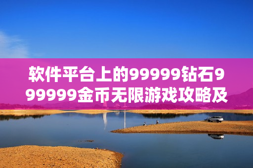 軟件平臺(tái)上的99999鉆石999999金幣無(wú)限游戲攻略及體驗(yàn)分享