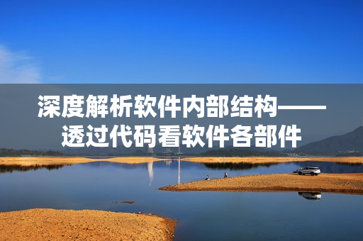 深度解析軟件內(nèi)部結(jié)構(gòu)——透過(guò)代碼看軟件各部件