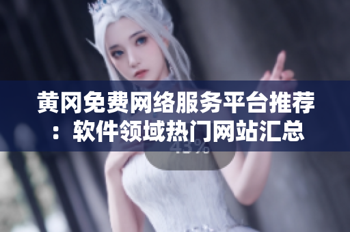 黃岡免費(fèi)網(wǎng)絡(luò)服務(wù)平臺(tái)推薦：軟件領(lǐng)域熱門網(wǎng)站匯總
