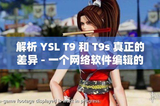 解析 YSL T9 和 T9s 真正的差異 - 一個(gè)網(wǎng)絡(luò)軟件編輯的觀點(diǎn)