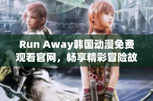 Run Away韓國動(dòng)漫免費(fèi)觀看官網(wǎng)，暢享精彩冒險(xiǎn)故事！
