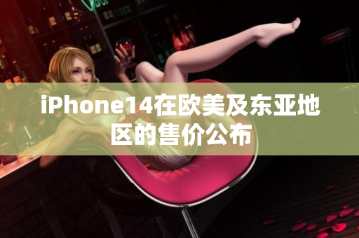 iPhone14在歐美及東亞地區(qū)的售價公布