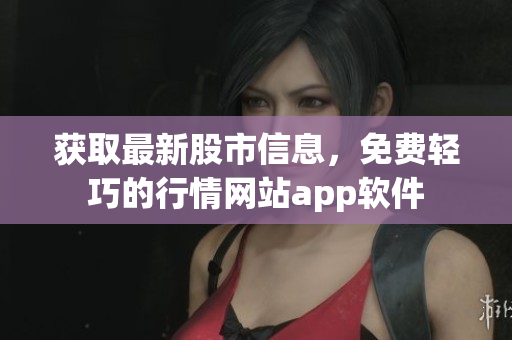 獲取最新股市信息，免費(fèi)輕巧的行情網(wǎng)站app軟件