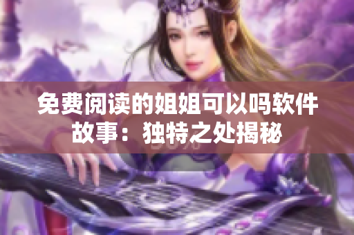 免費閱讀的姐姐可以嗎軟件故事：獨特之處揭秘
