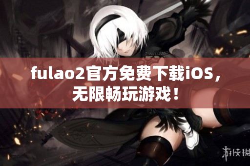 fulao2官方免費(fèi)下載iOS，無(wú)限暢玩游戲！