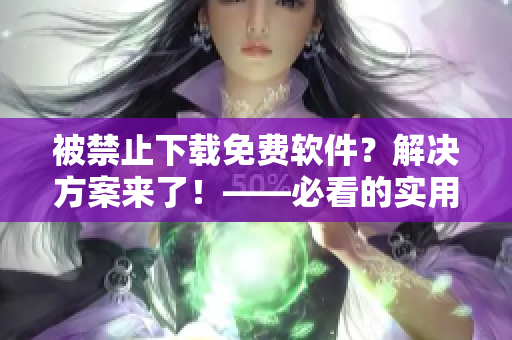 被禁止下載免費(fèi)軟件？解決方案來(lái)了！——必看的實(shí)用技巧