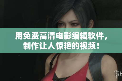 用免費高清電影編輯軟件，制作讓人驚艷的視頻！